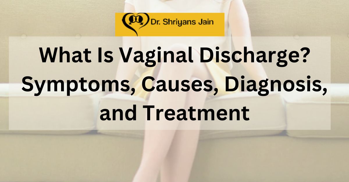 What Is Vaginal Discharge Symptoms Causes Diagnosis And Treatment 9070